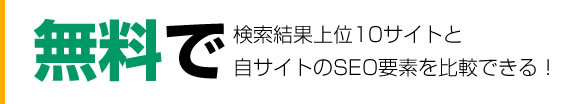 無料で検索結果上位10サイトと自サイトのSEO要素を比較できる！