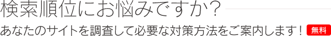 あなたのサイトの順位は大丈夫ですか？順位・リンク・内部を調査し、必要な対策をご案内します（無料）